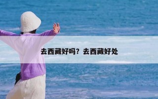 去西藏好吗？去西藏好处