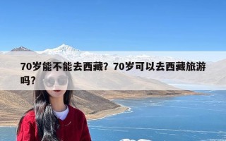70岁能不能去西藏？70岁可以去西藏旅游吗?