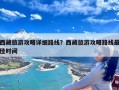 西藏旅游攻略详细路线？西藏旅游攻略路线最佳时间
