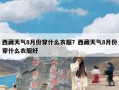 西藏天气8月份穿什么衣服？西藏天气8月份穿什么衣服好