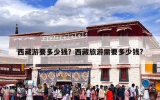 西藏游要多少钱？西藏旅游需要多少钱?