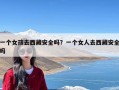 一个女孩去西藏安全吗？一个女人去西藏安全吗