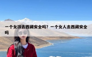 一个女孩去西藏安全吗？一个女人去西藏安全吗