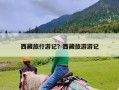 西藏旅行游记？西藏旅游游记