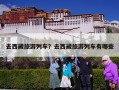 去西藏旅游列车？去西藏旅游列车有哪些