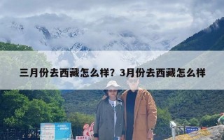 三月份去西藏怎么样？3月份去西藏怎么样