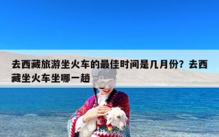 去西藏旅游坐火车的最佳时间是几月份？去西藏坐火车坐哪一趟