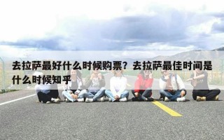 去拉萨最好什么时候购票？去拉萨最佳时间是什么时候知乎