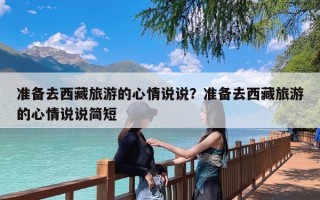 准备去西藏旅游的心情说说？准备去西藏旅游的心情说说简短