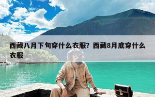 西藏八月下旬穿什么衣服？西藏8月底穿什么衣服