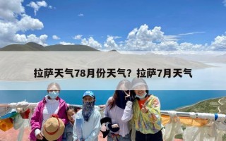 拉萨天气78月份天气？拉萨7月天气