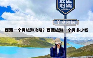 西藏一个月旅游攻略？西藏旅游一个月多少钱