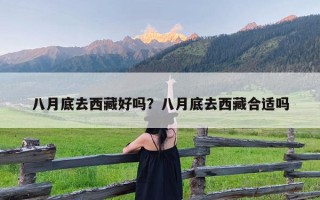 八月底去西藏好吗？八月底去西藏合适吗