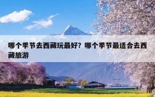 哪个季节去西藏玩最好？哪个季节最适合去西藏旅游