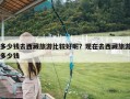 多少钱去西藏旅游比较好呢？现在去西藏旅游多少钱