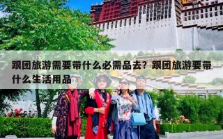 跟团旅游需要带什么必需品去？跟团旅游要带什么生活用品