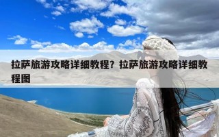 拉萨旅游攻略详细教程？拉萨旅游攻略详细教程图