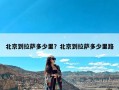 北京到拉萨多少里？北京到拉萨多少里路