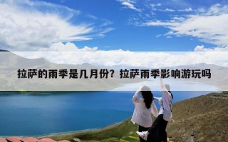 拉萨的雨季是几月份？拉萨雨季影响游玩吗