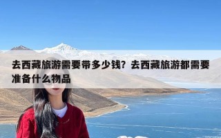 去西藏旅游需要带多少钱？去西藏旅游都需要准备什么物品