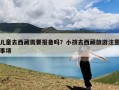 儿童去西藏需要报备吗？小孩去西藏旅游注意事项