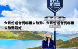 六月份适合到哪里去旅游？六月份适合到哪里去旅游最好