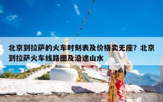 北京到拉萨的火车时刻表及价格卖无座？北京到拉萨火车线路图及沿途山水