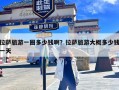 拉萨旅游一圈多少钱啊？拉萨旅游大概多少钱一天