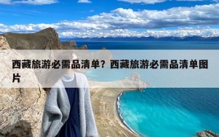 西藏旅游必需品清单？西藏旅游必需品清单图片