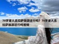 70岁老人去拉萨旅游还行吗？70岁老人去拉萨旅游还行吗视频