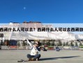 西藏什么人可以去？西藏什么人可以去西藏旅游