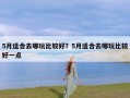5月适合去哪玩比较好？5月适合去哪玩比较好一点