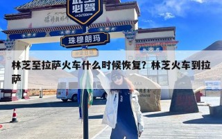 林芝至拉萨火车什么时候恢复？林芝火车到拉萨