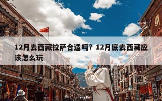 12月去西藏拉萨合适吗？12月底去西藏应该怎么玩