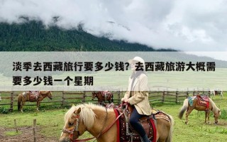 淡季去西藏旅行要多少钱？去西藏旅游大概需要多少钱一个星期