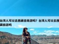 台湾人可以去西藏自助游吗？台湾人可以去西藏旅游吗