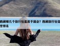 西藏哪几个旅行社是属于国企？西藏旅行社信誉排名