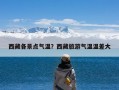西藏各景点气温？西藏旅游气温温差大