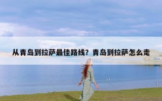 从青岛到拉萨最佳路线？青岛到拉萨怎么走