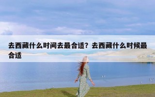 去西藏什么时间去最合适？去西藏什么时候最合适
