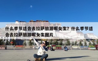 什么季节适合去拉萨旅游呢女生？什么季节适合去拉萨旅游呢女生图片