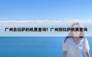 广州去拉萨的机票查询？广州到拉萨机票查询