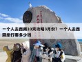 一个人去西藏10天攻略3月份？一个人去西藏旅行要多少钱