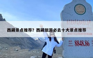 西藏景点推荐？西藏旅游必去十大景点推荐