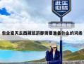 包含夏天去西藏旅游都需要准备什么的词条