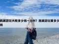 西藏游玩大概多少钱一小时？西藏游玩要多少钱