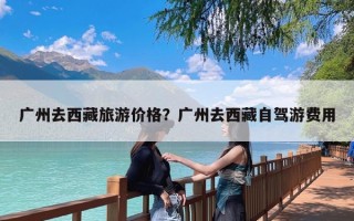 广州去西藏旅游价格？广州去西藏自驾游费用