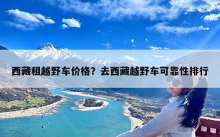 西藏租越野车价格？去西藏越野车可靠性排行