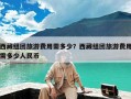 西藏组团旅游费用需多少？西藏组团旅游费用需多少人民币