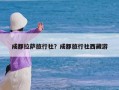 成都拉萨旅行社？成都旅行社西藏游